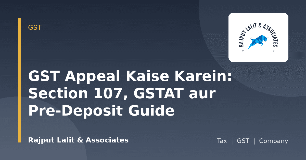 GST Appeal Kaise Karein: Section 107, GSTAT aur Pre-Deposit Guide