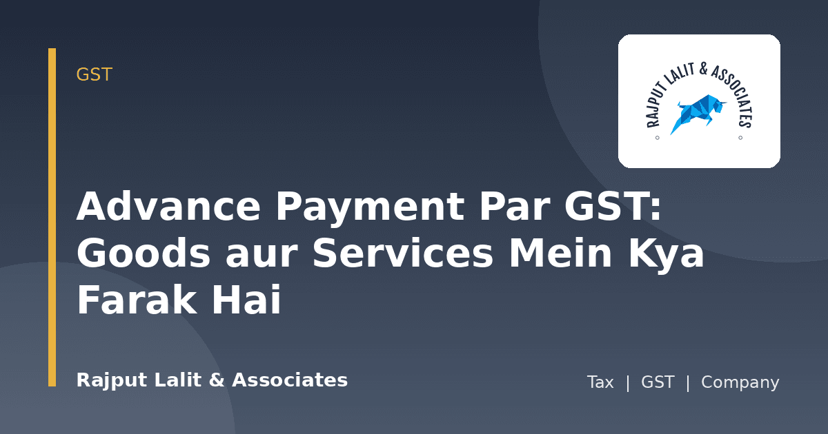 Advance Payment Par GST: Goods aur Services Mein Kya Farak Hai