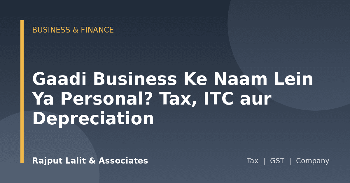 Gaadi Business Ke Naam Lein Ya Personal? Tax, ITC aur Depreciation